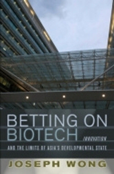 Betting on Biotech: Innovation and the Limits of Asia's Developmental State by Joseph Wong 9780801450327