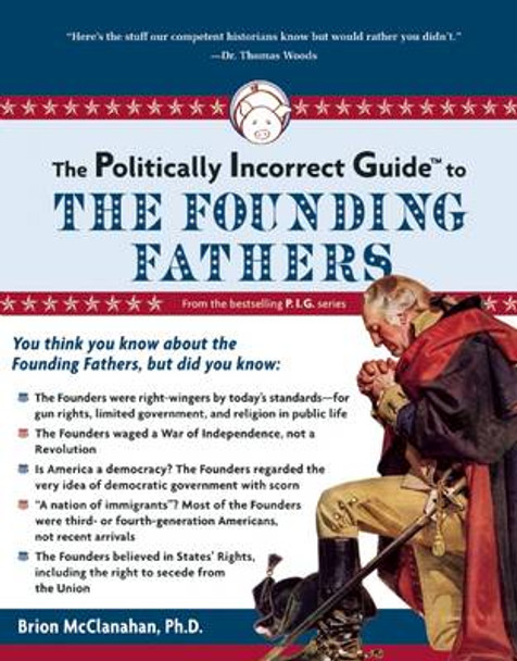 The Politically Incorrect Guide to the Founding Fathers by Brion T. McClanahan 9781596980921