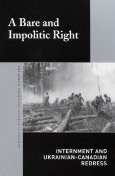 A Bare and Impolitic Right: Internment and Ukrainian-Canadian Redress by Bohdan S. Kordan 9780773526945