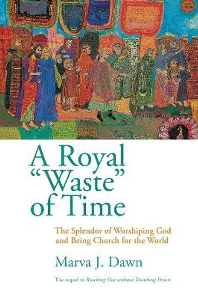 Royal Waste of Time: The Splendor of Worshipping God and Being Church for the World by Marva J. Dawn 9780802845863