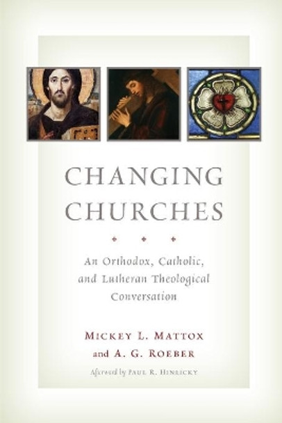 Changing Churches: An Orthodox, Catholic, and Lutheran Theological Conversation by Mickey Leland Mattox 9780802866943