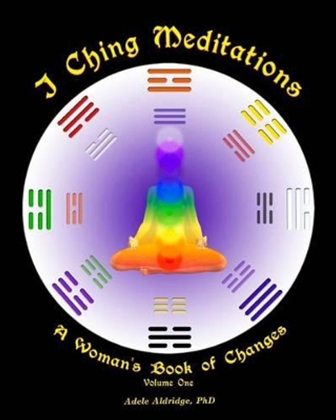 I Ching Meditations: A Woman's Book of Changes by Adele Aldridge 9780615743264