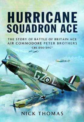 Hurricane Squadron Ace: The Story of Battle of Britain Ace, Air Commodore Peter Brothers, CBE, DSO, DFC and Bar Nick Thomas 9781781593110