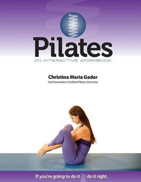 Pilates An Interactive Workbook: If You're Going To Do It, Do It Right by Christina Maria Gadar 9780615697956