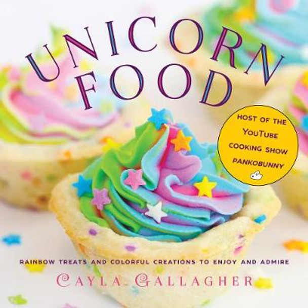 Unicorn Food: Rainbow Treats and Colorful Creations to Enjoy and Admire by Cayla Gallagher 9781510732353