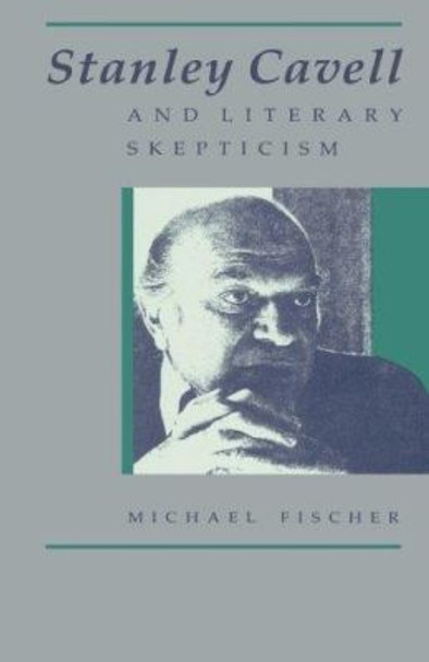 Stanley Cavell and Literary Skepticism by Michael Fischer 9780226251417