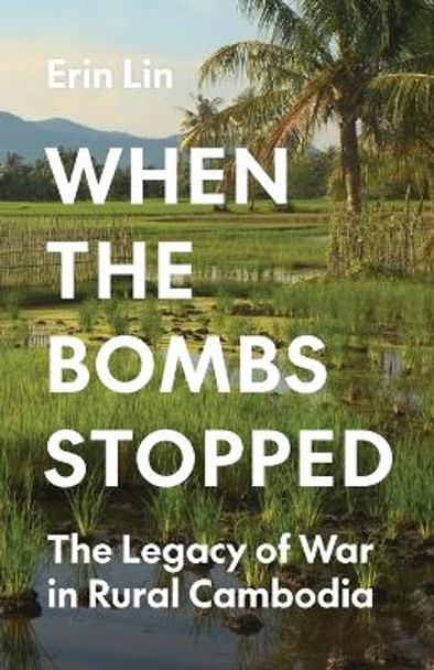 When the Bombs Stopped: The Legacy of War in Rural Cambodia by Erin Lin 9780691255958