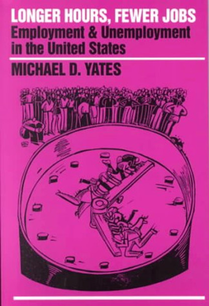 Longer Hours, Fewer Jobs: Employment and Unemployment in the US by Michael D. Yates 9780853458883