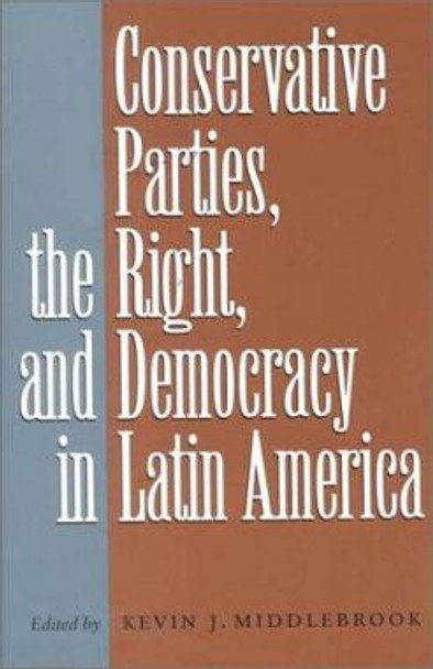 Conservative Parties, the Right, and Democracy in Latin America by Kevin J. Middlebrook 9780801863868