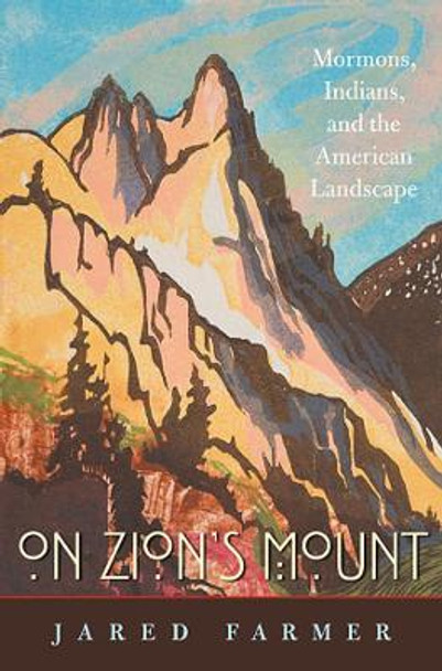 On Zion's Mount: Mormons, Indians, and the American Landscape by Jared Farmer 9780674047433