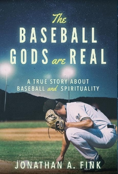 The Baseball Gods Are Real: A True Story about Baseball and Spirituality by Jonathan a Fink 9780692174050