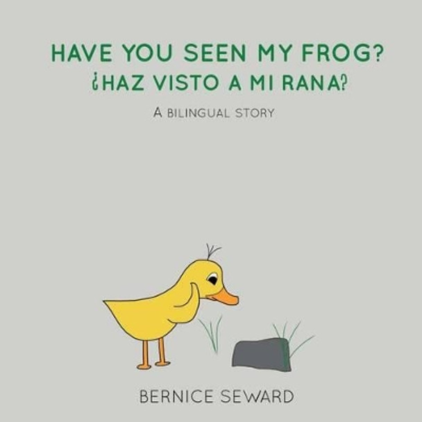 Have You Seen My Frog:  haz Visto a Mi Rana?: A Bilingual Story by Bernice Seward 9780692718520