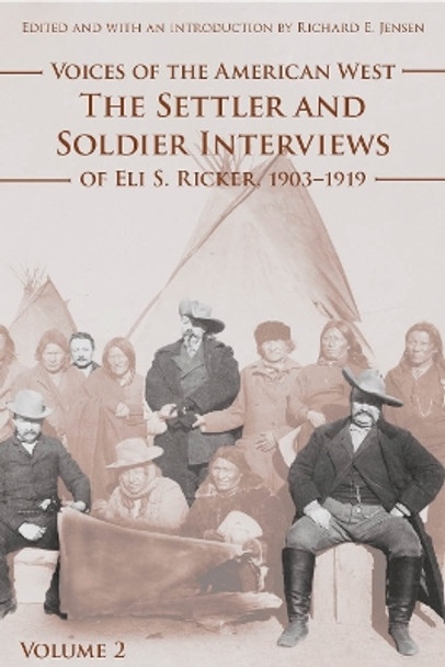 Voices of the American West, Volume 2: The Settler and Soldier Interviews of Eli S. Ricker, 1903-1919 by Eli S. Ricker 9780803239975