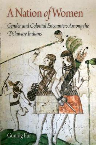 A Nation of Women: Gender and Colonial Encounters Among the Delaware Indians by Gunlog Fur 9780812222050