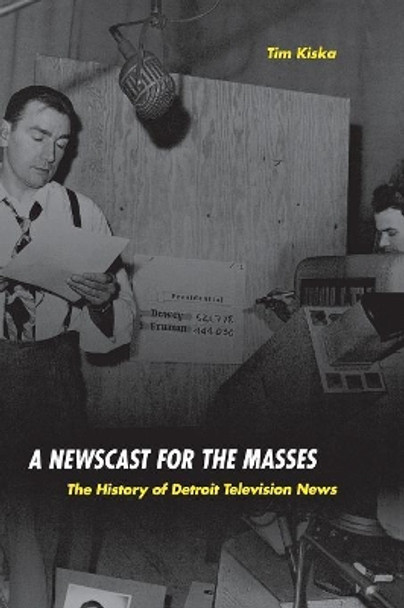 A Newscast for the Masses: The History of Detroit Television Journalism by Tim Kiska 9780814333020