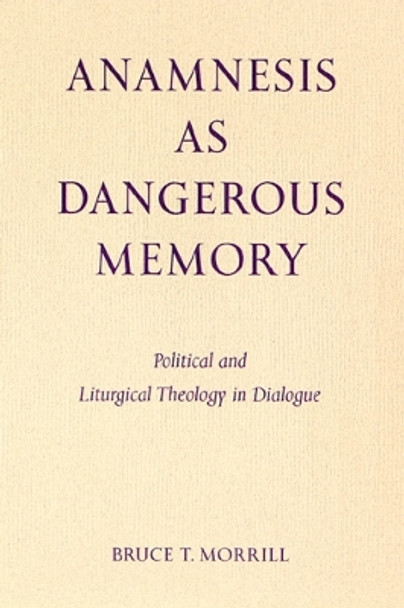 Anamnesis as Dangerous Memory: Political and Liturgical Theology in Dialogue by Bruce T. Morrill 9780814661833