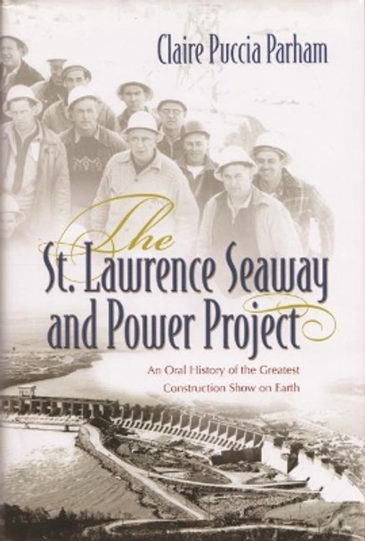 St. Lawrence Seaway and Power Project: An Oral History of the Greatest Construction Show on Earth by Claire Puccia Parham 9780815609131