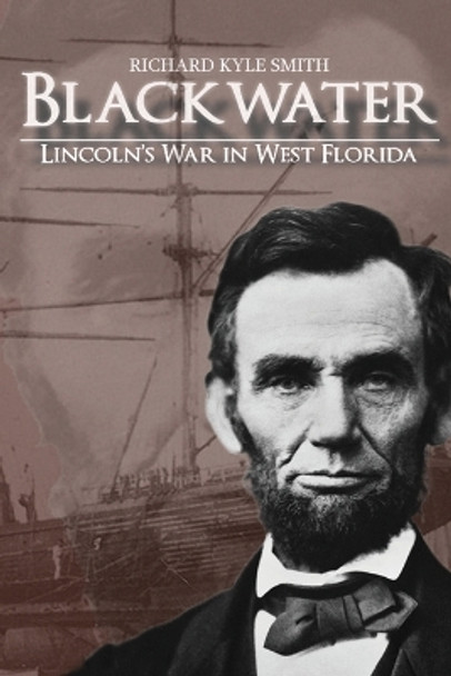 Blackwater: Lincoln's War in West Florida by Richard Kyle Smith 9781088085875