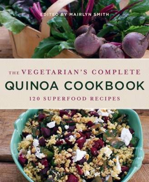 The Vegetarian's Complete Quinoa Cookbook: 120 Superfood Recipes by Mairlyn Smith 9781743364581