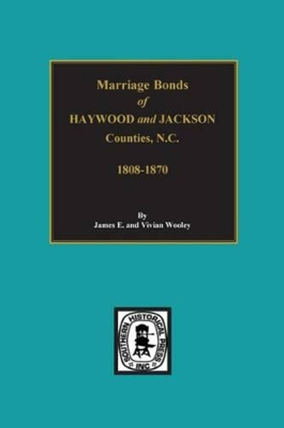 Haywood and Jackson Counties, North Carolina, Marriage Bonds Of. by James Wooley 9780893081072