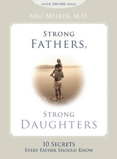 Strong Fathers, Strong Daughters: 10 Secrets Every Father Should Know by Meg Meeker 9781621573302