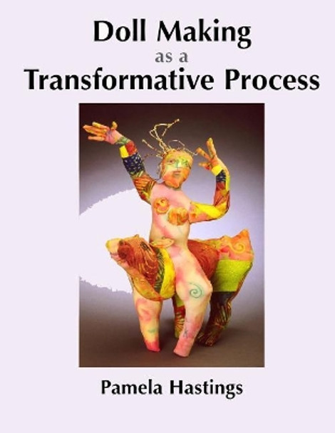 Doll Making as a Transformative Process by Pamela Hastings 9780974465906