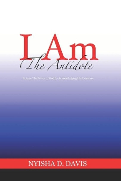 I Am The Antidote: Release The Power of God by Acknowledging His Existence by Nyisha D Davis 9781072092803