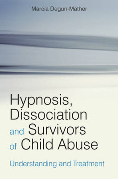 Hypnosis, Dissociation and Survivors of Child Abuse: Understanding and Treatment by Marcia Degun-Mather 9780470019450