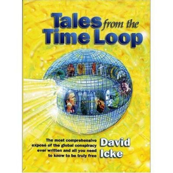 Tales from the Time Loop: The Most Comprehensive Expose of the Global Conspiracy Ever Written and All You Need to Know to be Truly Free by David Icke 9780953881048