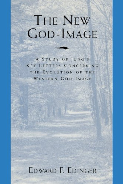 The New God-Image: A Study of Jungs Key Letters Concerning the Evolution of the Western God-Image by Edward F. Edinger 9780933029989