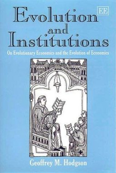 Evolution and Institutions: On Evolutionary Economics and the Evolution of Economics by Geoffrey M. Hodgson 9781858988245