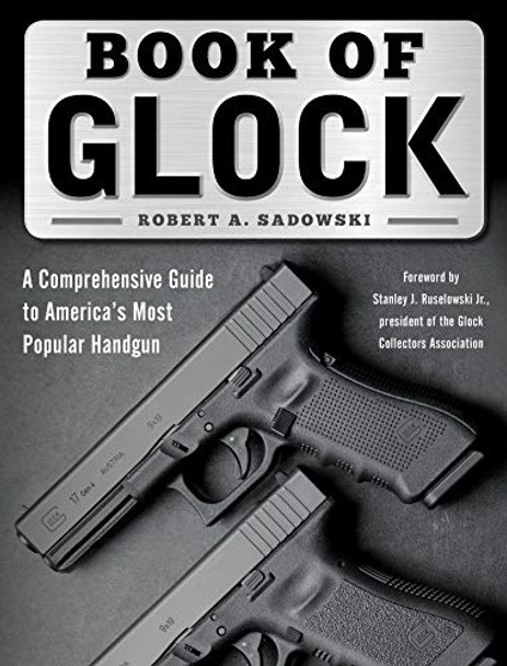 Book of Glock: A Comprehensive Guide to America's Most Popular Handgun by Robert A. Sadowski 9781510716025