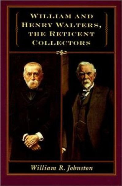 William and Henry Walters, the Reticent Collectors by William R. Johnston 9780801860409