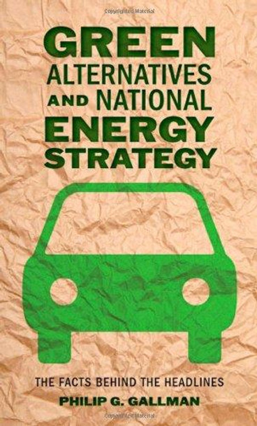 Green Alternatives and National Energy Strategy: The Facts behind the Headlines by Philip G. Gallman 9781421401973