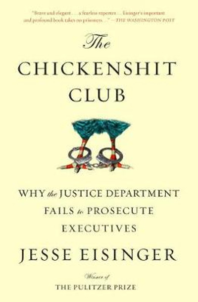 The Chickenshit Club: Why the Justice Department Fails to Prosecute Executives by Jesse Eisinger 9781501121371