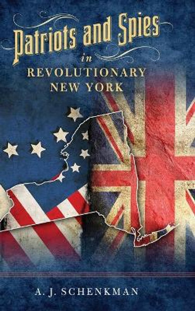 Patriots and Spies in Revolutionary New York by A.J. Schenkman 9781493047048