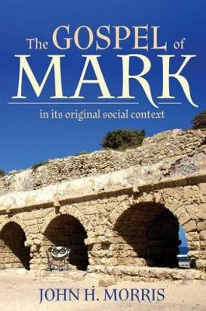 The Gospel of Mark in Its Original Social Context by John H Morris 9780981658292