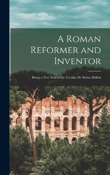 A Roman Reformer and Inventor: Being a New Text of the Treatise De Rebus Bellicis by Anonymous 9781014348517