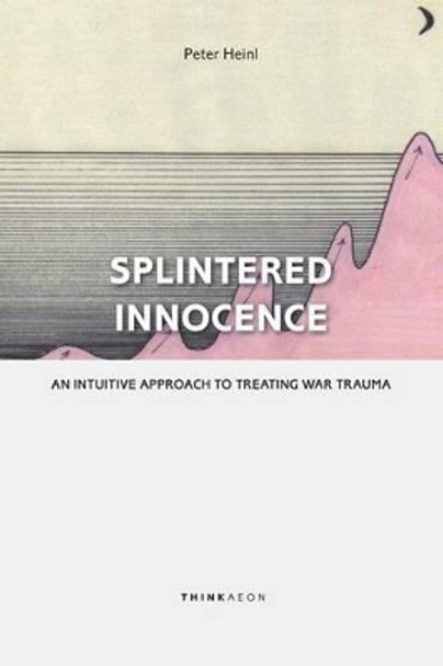 Splintered Innocence: An Intuitive Approach to Treating War Trauma by Peter Heinl 9780993153235