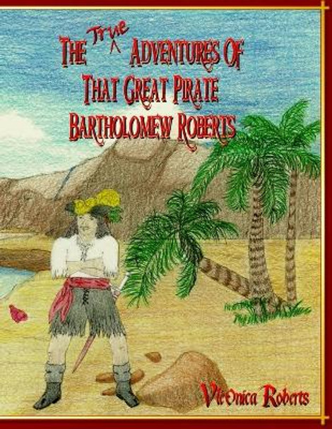 The True Adventures Of That Great Pirate Bartholomew Roberts by V'Leonica Roberts 9780985749200