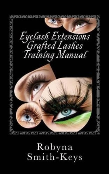 Eyelash Extensions Grafted Lashes Training Manual: Plus False and Party Lashes Instructions by Robyna Smith-Keys 9780987506597