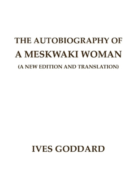 The Autobiography of a Meskwaki Woman: A New Edition and Translation: by Ives Goddard 9780990334484