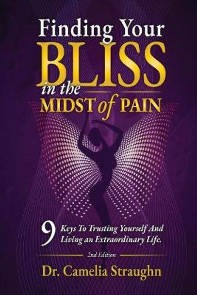 Finding Your BLISS in the Midst of Pain: 9 Keys to Trusting Yourself and Living an Extraordinary Life, by Camelia Straughn 9780997360721