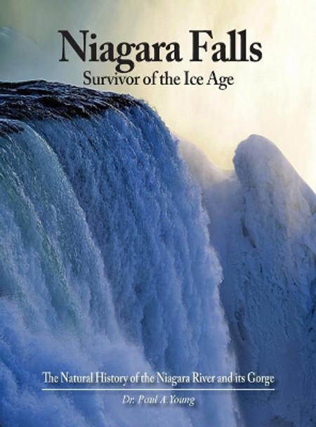 Niagara Falls: Survivor of the Ice Age: The Natural History of the Niagara River and Its Gorge by Paul a Young 9780997799675