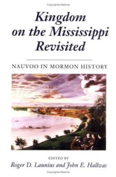 Kingdom on the Mississippi Revisited: NAUVOO IN MORMON HISTORY by Roger D. Launius 9780252064944