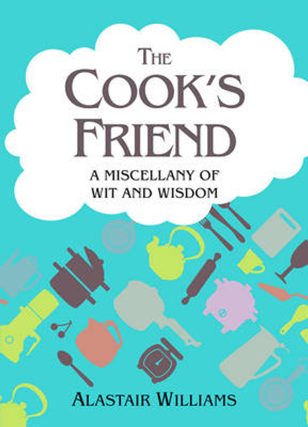 The Cook's Friend: A Miscellany of Wit and Wisdom by Alastair Williams 9781849531900