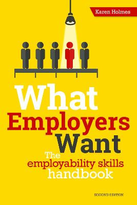 What Employers Want: The Employability Skills Handbook by Karen Holmes