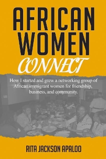 African Women Connect: How I started and grew a networking group of African immigrant women for friendship, business, and community. by Rita Jackson Apaloo 9780998866116