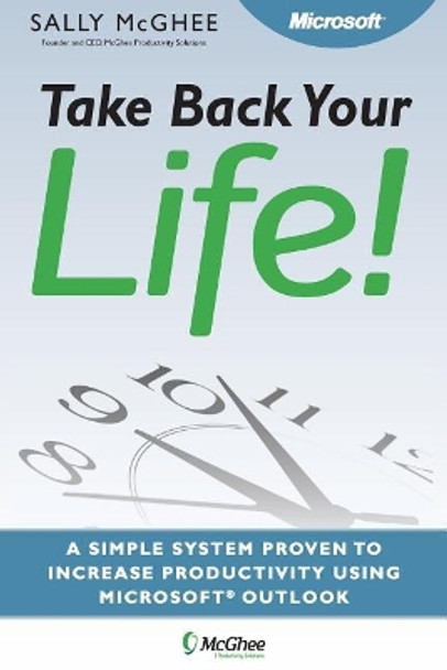 Take Back Your Life!: Using Microsoft Office Outlook to Get Organized and Stay Organized by Sally McGhee 9780998943404