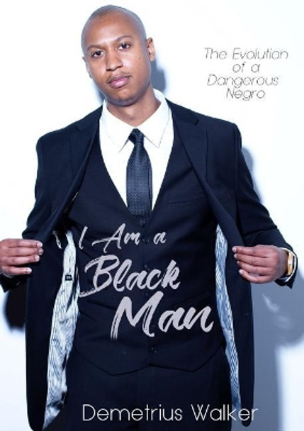 I Am a Black Man: The Evolution of a Dangerous Negro by Demetrius Walker 9780999023600